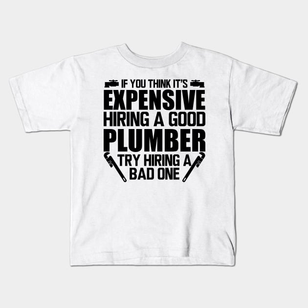 Plumber - If you think it's expensive hiring a good plumber try hiring bad one Kids T-Shirt by KC Happy Shop